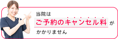 当院はご予約のキャンセル料がかかりません
